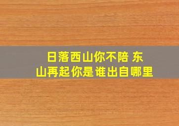 日落西山你不陪 东山再起你是谁出自哪里